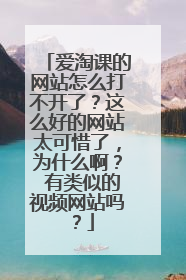 爱淘课的网站怎么打不开了?这么好的网站太可惜了,为什么啊? 有类似的视频网站吗?
