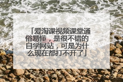 爱淘课视频课堂通俗易懂,是很不错的自学网站,可是为什么现在都打不开了