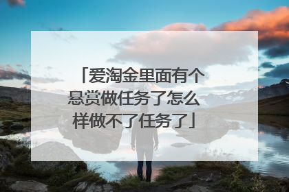 爱淘金里面有个悬赏做任务了怎么样做不了任务了