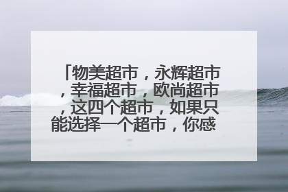 物美超市,永辉超市,幸福超市,欧尚超市,这四个超市,如果只能选择一个超市,你感觉哪一个超市最好?