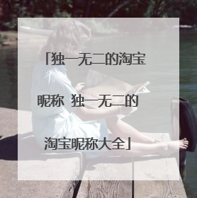 独一无二的淘宝昵称 独一无二的淘宝昵称大全