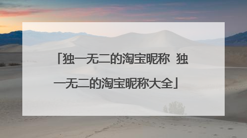独一无二的淘宝昵称 独一无二的淘宝昵称大全