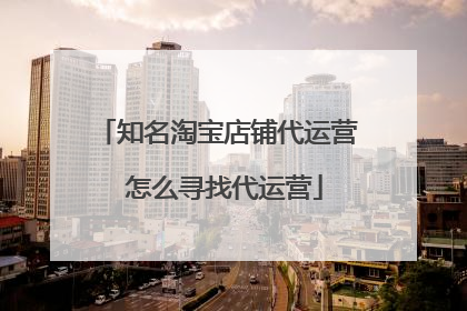 知名淘宝店铺代运营 怎么寻找代运营