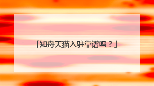 知舟天猫入驻靠谱吗?