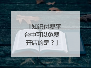 知识付费平台中可以免费开店的是？