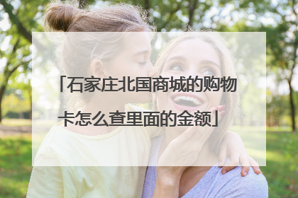 石家庄北国商城的购物卡怎么查里面的金额