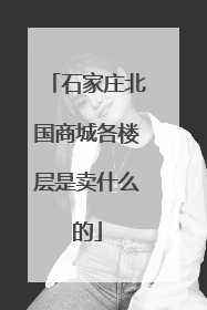石家庄北国商城各楼层是卖什么的