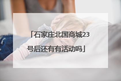石家庄北国商城23号后还有有活动吗