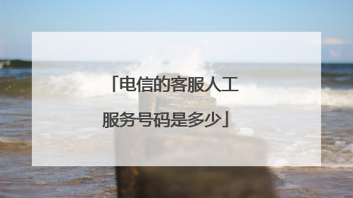 电信的客服人工服务号码是多少