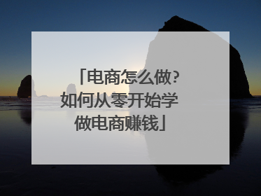 电商怎么做?如何从零开始学做电商赚钱