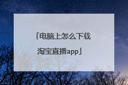 电脑上怎么下载淘宝直播app