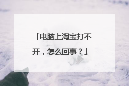 电脑上淘宝打不开，怎么回事？