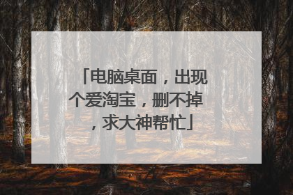 电脑桌面,出现个爱淘宝,删不掉,求大神帮忙