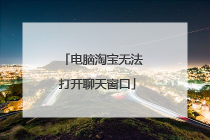 电脑淘宝无法打开聊天窗口