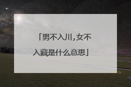 男不入川,女不入藏是什么意思