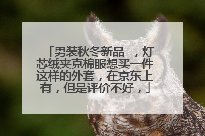 男装秋冬新品 ,灯芯绒夹克棉服想买一件这样的外套,在京东上有,但是评价不好,
