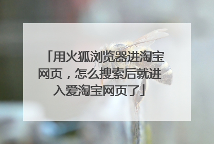 用火狐浏览器进淘宝网页,怎么搜索后就进入爱淘宝网页了