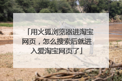 用火狐浏览器进淘宝网页,怎么搜索后就进入爱淘宝网页了