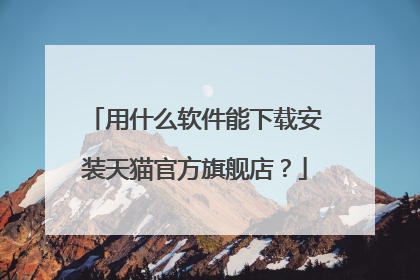 用什么软件能下载安装天猫官方旗舰店？