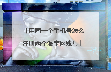 用同一个手机号怎么注册两个淘宝网账号