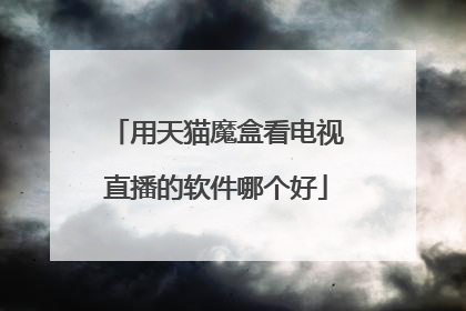 用天猫魔盒看电视直播的软件哪个好