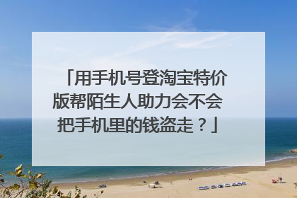 用手机号登淘宝特价版帮陌生人助力会不会把手机里的钱盗走？