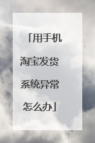 用手机淘宝发货系统异常怎么办