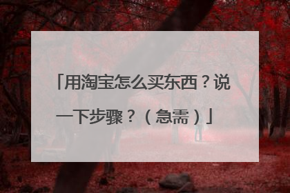 用淘宝怎么买东西?说一下步骤?(急需)