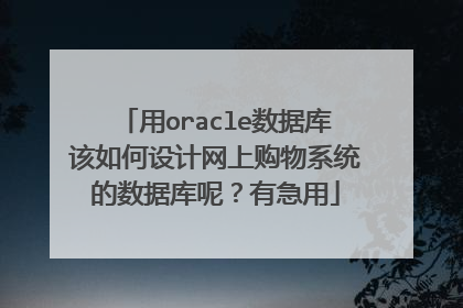 用oracle数据库该如何设计网上购物系统的数据库呢？有急用