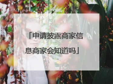 申请披露商家信息商家会知道吗