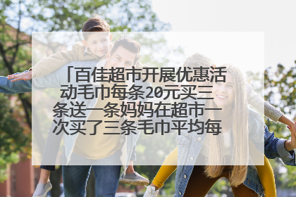 百佳超市开展优惠活动毛巾每条20元买三条送一条妈妈在超市一次买了三条毛巾平均每条便宜了多少元?