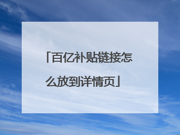 百亿补贴链接怎么放到详情页