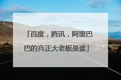 百度,腾讯,阿里巴巴的真正大老板是谁