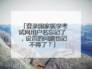 登录国家医学考试网用户名忘记了,设置的问题也记不得了?