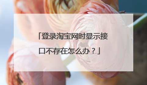 登录淘宝网时显示接口不存在怎么办？