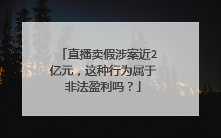 直播卖假涉案近2亿元，这种行为属于非法盈利吗？