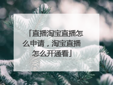 直播淘宝直播怎么申请,淘宝直播怎么开通看