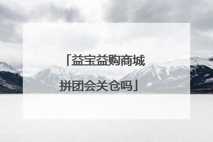 益宝益购商城拼团会关仓吗