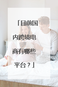 目前国内跨境电商有哪些平台?