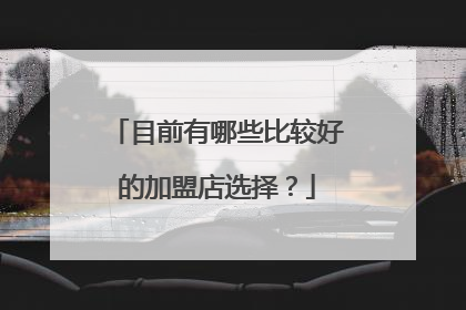 目前有哪些比较好的加盟店选择?