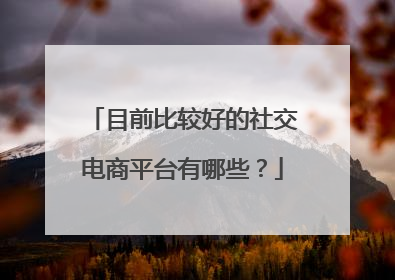 目前比较好的社交电商平台有哪些?
