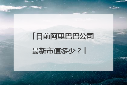目前阿里巴巴公司最新市值多少?