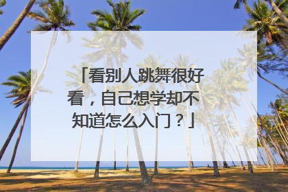 看别人跳舞很好看,自己想学却不知道怎么入门?