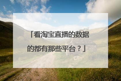看淘宝直播的数据的都有那些平台?