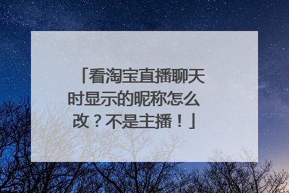 看淘宝直播聊天时显示的昵称怎么改?不是主播!
