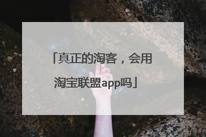 真正的淘客，会用淘宝联盟app吗