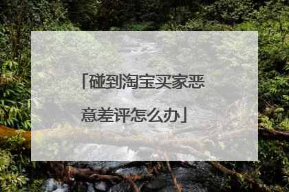 碰到淘宝买家恶意差评怎么办