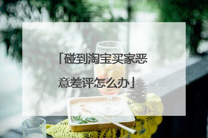碰到淘宝买家恶意差评怎么办