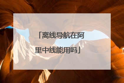 离线导航在阿里中线能用吗