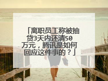 离职员工称被抽贷3天内还清50万元,腾讯是如何回应这件事的?